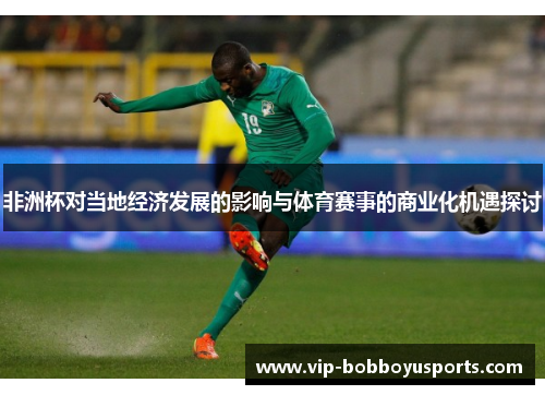 非洲杯对当地经济发展的影响与体育赛事的商业化机遇探讨