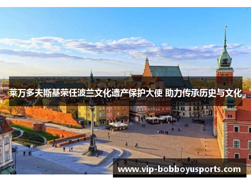 莱万多夫斯基荣任波兰文化遗产保护大使 助力传承历史与文化