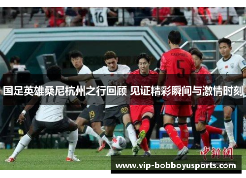 国足英雄桑尼杭州之行回顾 见证精彩瞬间与激情时刻