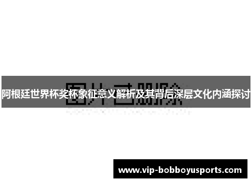 阿根廷世界杯奖杯象征意义解析及其背后深层文化内涵探讨