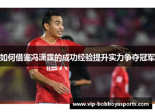 如何借鉴冯潇霆的成功经验提升实力争夺冠军