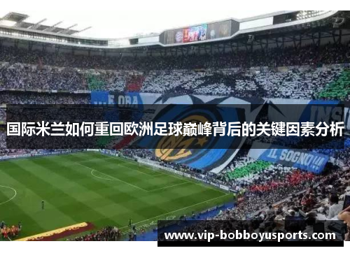国际米兰如何重回欧洲足球巅峰背后的关键因素分析