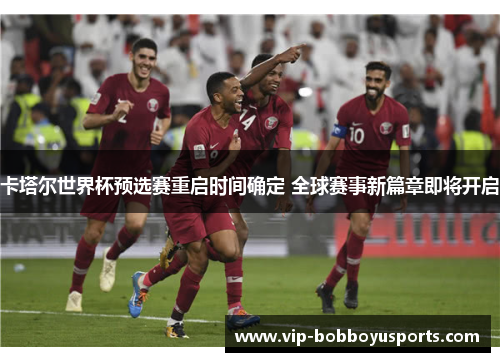 卡塔尔世界杯预选赛重启时间确定 全球赛事新篇章即将开启