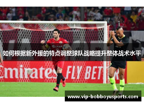 如何根据新外援的特点调整球队战略提升整体战术水平