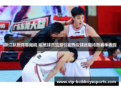 浙江队新阵容揭晓 明星球员加盟引发热议球迷期待新赛季表现