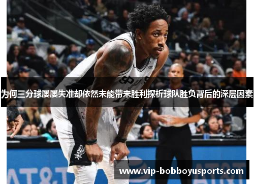 为何三分球屡屡失准却依然未能带来胜利探析球队胜负背后的深层因素