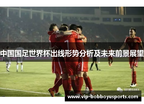 中国国足世界杯出线形势分析及未来前景展望