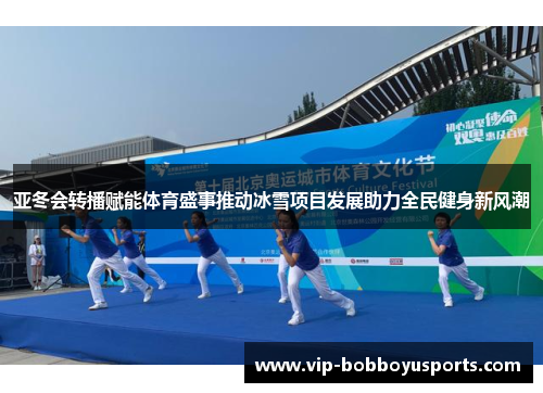 亚冬会转播赋能体育盛事推动冰雪项目发展助力全民健身新风潮