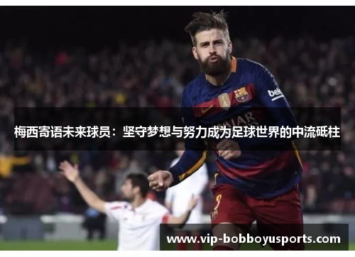 梅西寄语未来球员：坚守梦想与努力成为足球世界的中流砥柱
