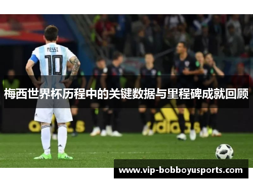 梅西世界杯历程中的关键数据与里程碑成就回顾