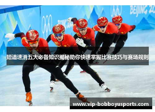 短道速滑五大必备知识揭秘助你快速掌握比赛技巧与赛场规则
