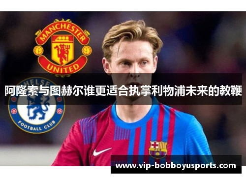 阿隆索与图赫尔谁更适合执掌利物浦未来的教鞭