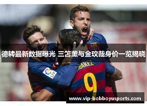 德转最新数据曝光 三笘薰与金玟哉身价一览揭晓