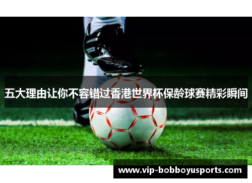 五大理由让你不容错过香港世界杯保龄球赛精彩瞬间