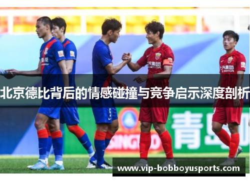 北京德比背后的情感碰撞与竞争启示深度剖析