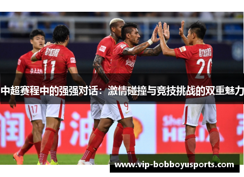 中超赛程中的强强对话：激情碰撞与竞技挑战的双重魅力