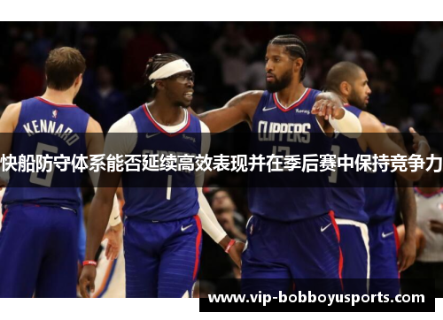 快船防守体系能否延续高效表现并在季后赛中保持竞争力
