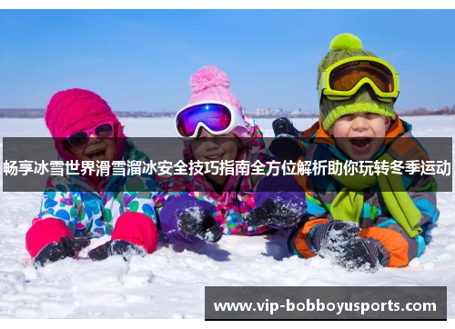 畅享冰雪世界滑雪溜冰安全技巧指南全方位解析助你玩转冬季运动
