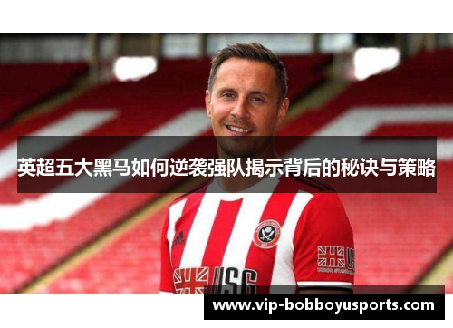 英超五大黑马如何逆袭强队揭示背后的秘诀与策略