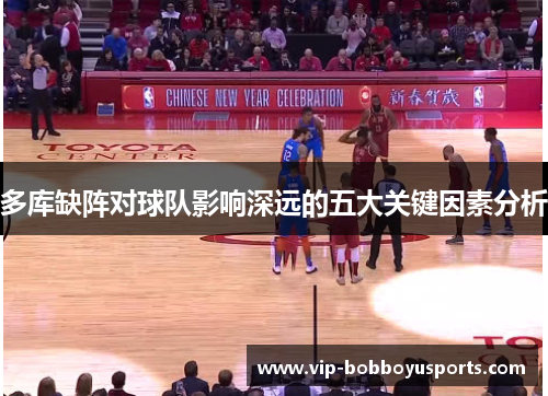 多库缺阵对球队影响深远的五大关键因素分析
