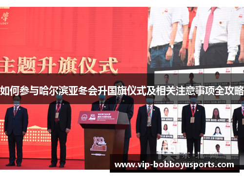 如何参与哈尔滨亚冬会升国旗仪式及相关注意事项全攻略