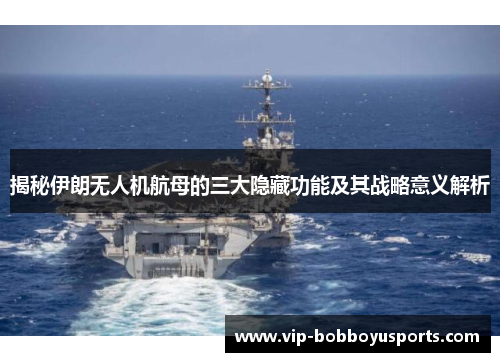 揭秘伊朗无人机航母的三大隐藏功能及其战略意义解析