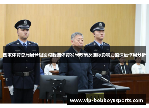 国家体育总局局长级别对我国体育发展政策及国际影响力的深远作用分析