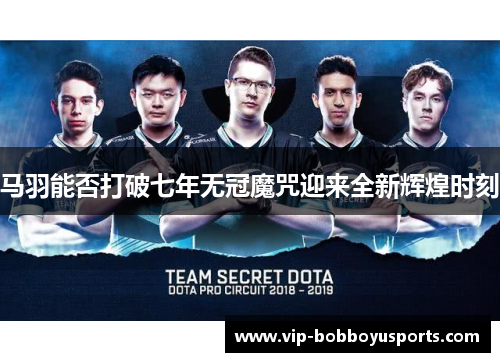马羽能否打破七年无冠魔咒迎来全新辉煌时刻