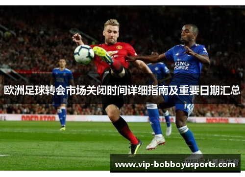 欧洲足球转会市场关闭时间详细指南及重要日期汇总