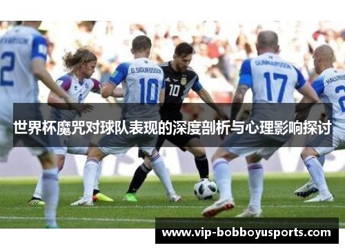 世界杯魔咒对球队表现的深度剖析与心理影响探讨