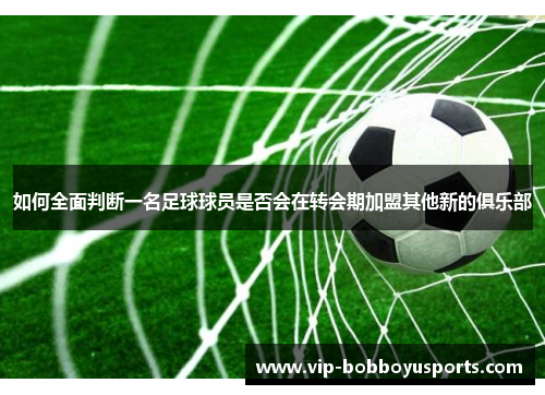 如何全面判断一名足球球员是否会在转会期加盟其他新的俱乐部