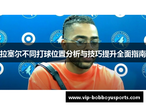 拉塞尔不同打球位置分析与技巧提升全面指南