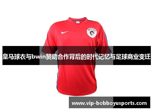 皇马球衣与bwin赞助合作背后的时代记忆与足球商业变迁