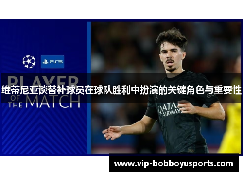 维蒂尼亚谈替补球员在球队胜利中扮演的关键角色与重要性