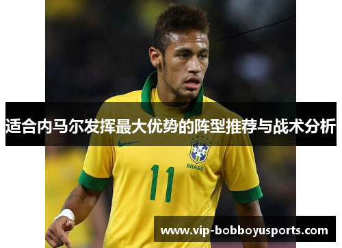 适合内马尔发挥最大优势的阵型推荐与战术分析