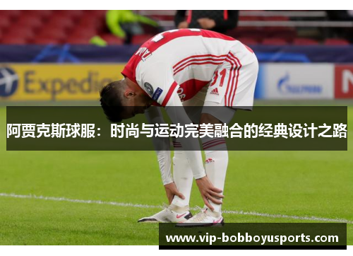 阿贾克斯球服：时尚与运动完美融合的经典设计之路