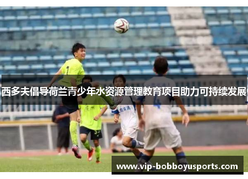 西多夫倡导荷兰青少年水资源管理教育项目助力可持续发展