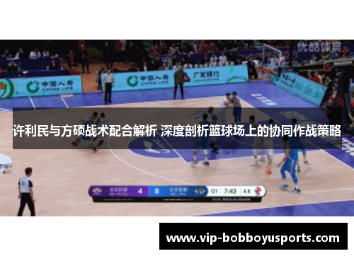 许利民与方硕战术配合解析 深度剖析篮球场上的协同作战策略 许利民与方硕战术配合解析 深度剖析篮球场上的协同作战策略
