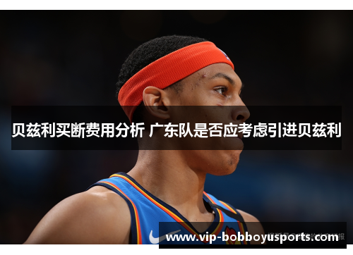 贝兹利买断费用分析 广东队是否应考虑引进贝兹利 贝兹利买断费用分析 广东队是否应考虑引进贝兹利