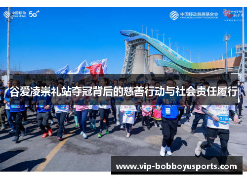 谷爱凌崇礼站夺冠背后的慈善行动与社会责任履行