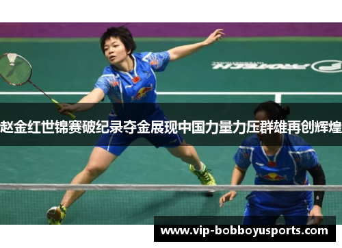 赵金红世锦赛破纪录夺金展现中国力量力压群雄再创辉煌 赵金红世锦赛破纪录夺金展现中国力量力压群雄再创辉煌