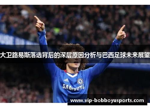 大卫路易斯落选背后的深层原因分析与巴西足球未来展望