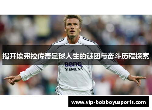 揭开埃弗拉传奇足球人生的谜团与奋斗历程探索