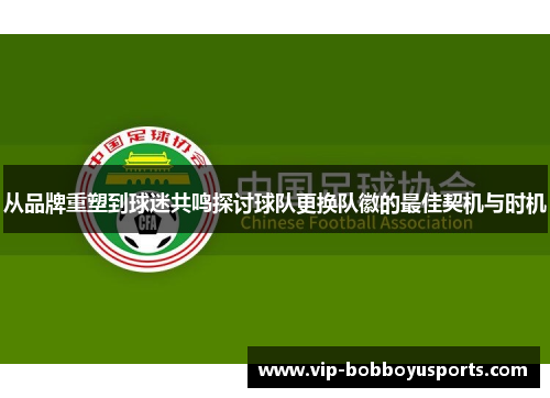 从品牌重塑到球迷共鸣探讨球队更换队徽的最佳契机与时机