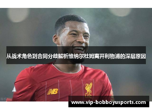 从战术角色到合同分歧解析维纳尔杜姆离开利物浦的深层原因