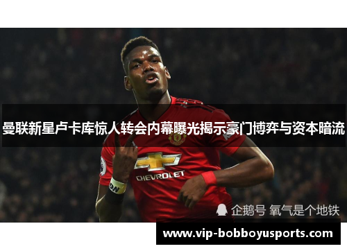 曼联新星卢卡库惊人转会内幕曝光揭示豪门博弈与资本暗流