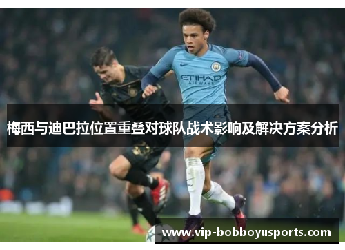 梅西与迪巴拉位置重叠对球队战术影响及解决方案分析