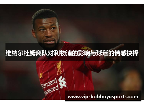 维纳尔杜姆离队对利物浦的影响与球迷的情感抉择